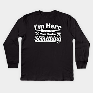 I'm Here Because You Broke Something Funny Handyman Kids Long Sleeve T-Shirt